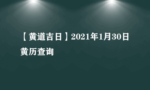 【黄道吉日】2021年1月30日黄历查询