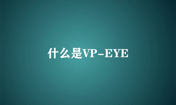 什么是VP-EYE