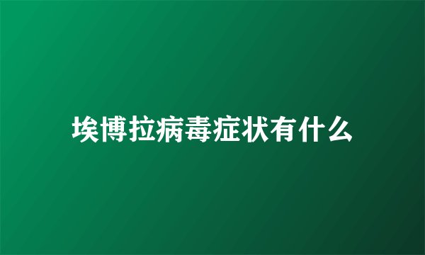 埃博拉病毒症状有什么
