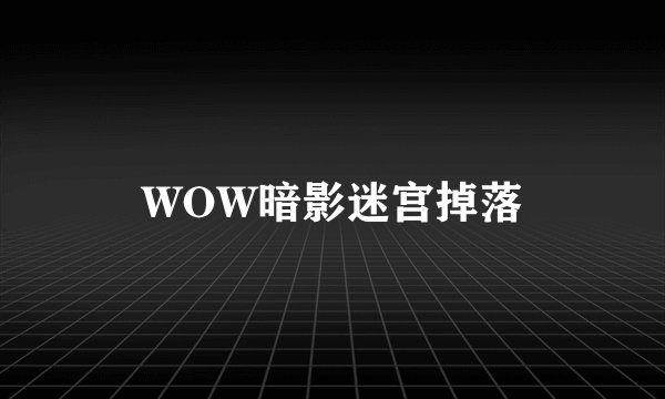 WOW暗影迷宫掉落