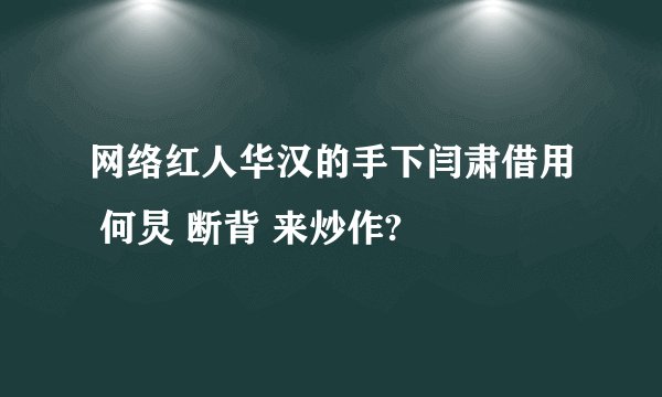 网络红人华汉的手下闫肃借用 何炅 断背 来炒作?