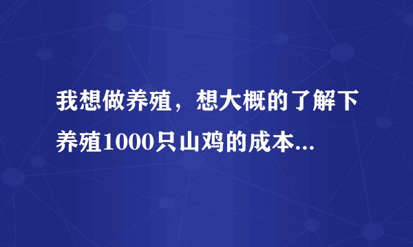 我想做养殖，想大概的了解下养殖1000只山鸡的成本，一般山鸡要养多久能出售？利润有多大？