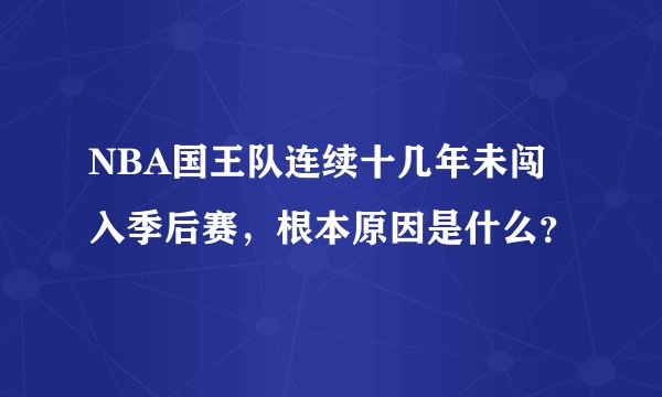 NBA国王队连续十几年未闯入季后赛，根本原因是什么？