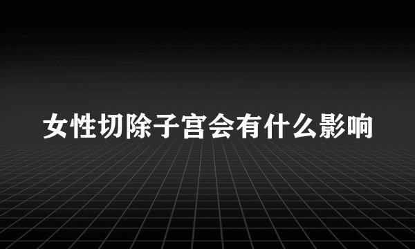 女性切除子宫会有什么影响