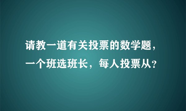 请教一道有关投票的数学题，一个班选班长，每人投票从？