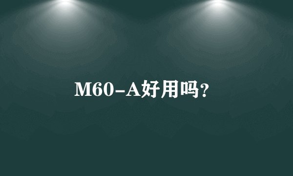 M60-A好用吗?