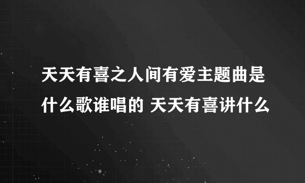 天天有喜之人间有爱主题曲是什么歌谁唱的 天天有喜讲什么