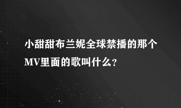 小甜甜布兰妮全球禁播的那个MV里面的歌叫什么？