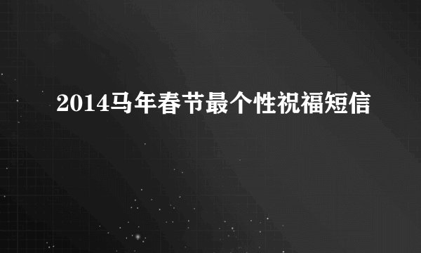 2014马年春节最个性祝福短信