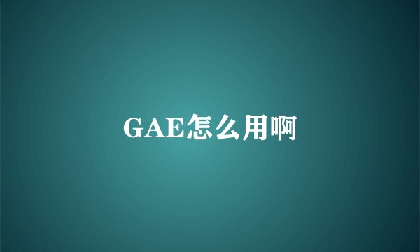 GAE怎么用啊