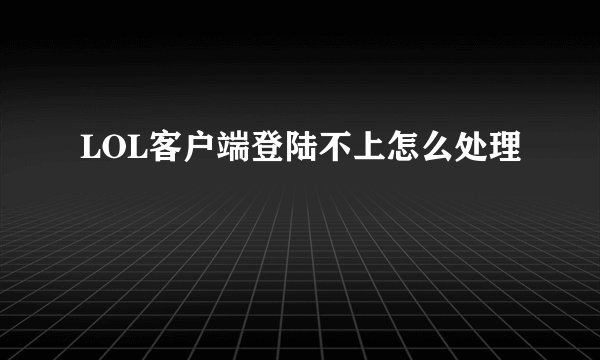 LOL客户端登陆不上怎么处理