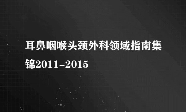 耳鼻咽喉头颈外科领域指南集锦2011-2015