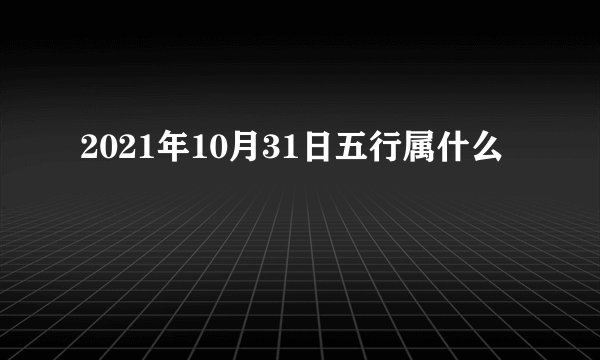 2021年10月31日五行属什么