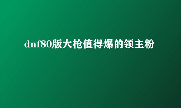 dnf80版大枪值得爆的领主粉