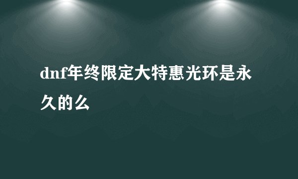 dnf年终限定大特惠光环是永久的么