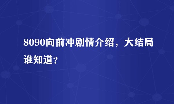 8090向前冲剧情介绍，大结局谁知道？