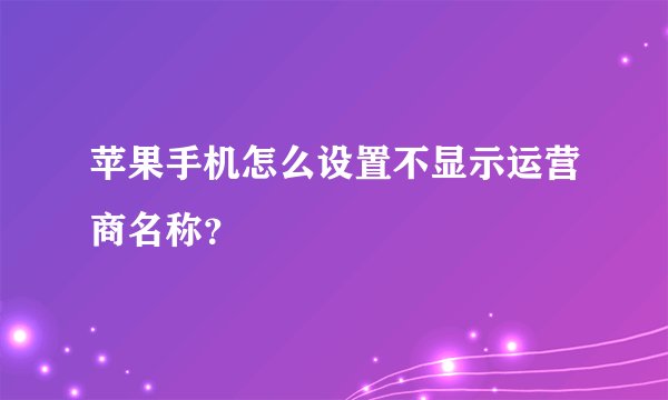 苹果手机怎么设置不显示运营商名称？