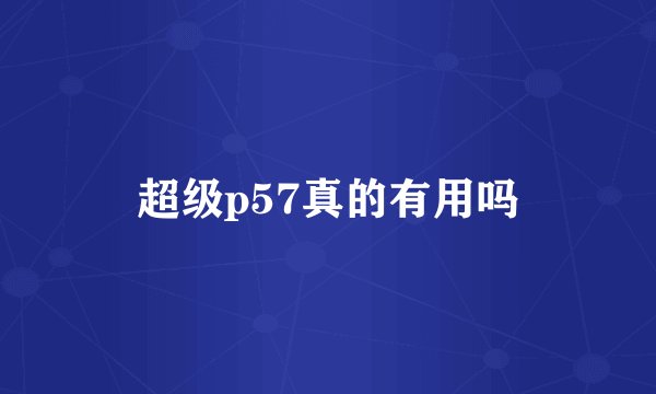 超级p57真的有用吗
