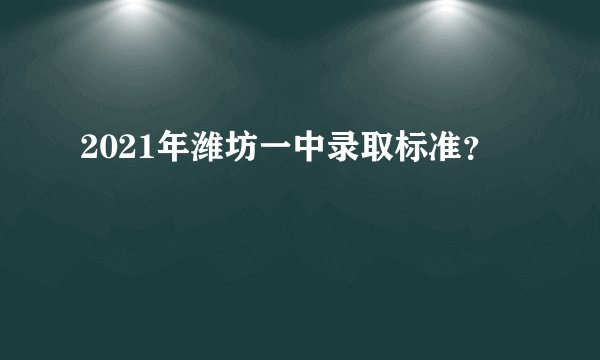 2021年潍坊一中录取标准？