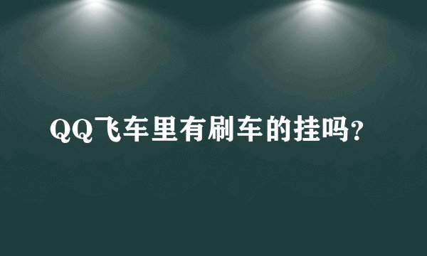 QQ飞车里有刷车的挂吗？