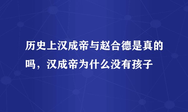 历史上汉成帝与赵合德是真的吗，汉成帝为什么没有孩子