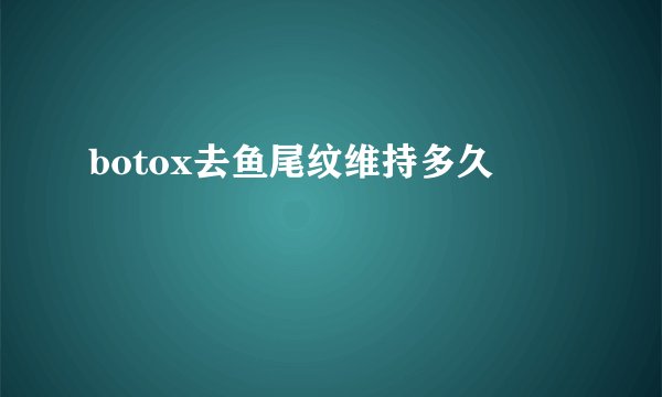 botox去鱼尾纹维持多久