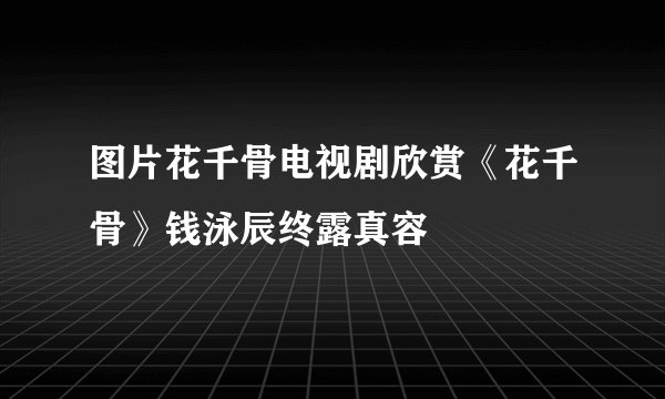 图片花千骨电视剧欣赏《花千骨》钱泳辰终露真容
