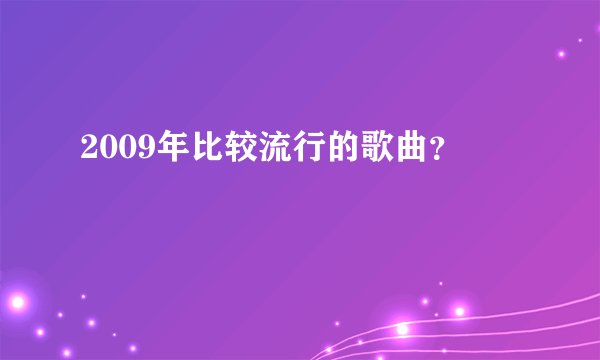 2009年比较流行的歌曲？