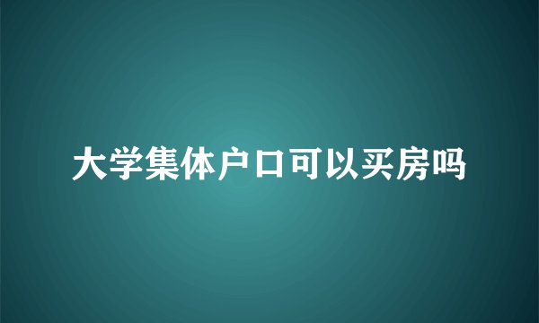 大学集体户口可以买房吗