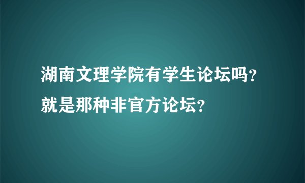 湖南文理学院有学生论坛吗？就是那种非官方论坛？
