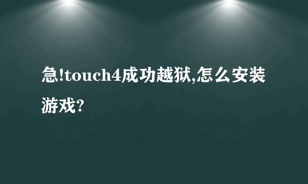 急!touch4成功越狱,怎么安装游戏?
