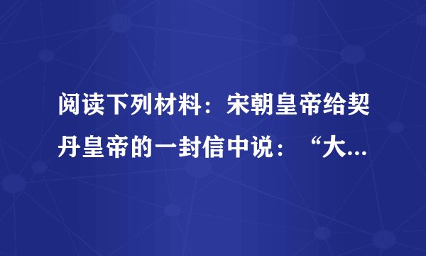 阅读下列材料：宋朝皇帝给契丹皇帝的一封信中说：“大宋皇帝谨致誓书大契丹皇帝阙下：共遵诚信，虔奉观盟，以风土之宜，助军旅之费，每岁以绢二十万匹，银一十万两，更不差使专往北朝，只令三司差人送至雄州交割。”请回答：（1）材料中的“绢二十万匹，银一十万两”称为什么？这一规定始于什么盟约？（2）结合材料和所学知识，简要评述这个盟约。（2）如何正确看待两宋时期我国汉族与少数民族之间的关系及少数民族政权对我国历史发展的贡献。