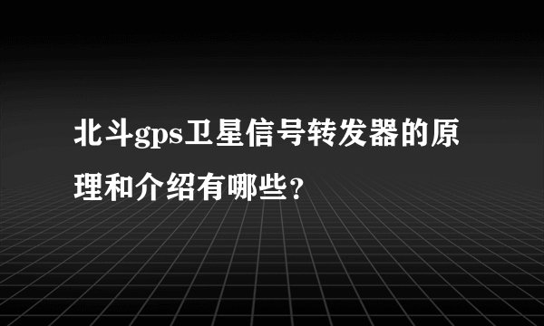 北斗gps卫星信号转发器的原理和介绍有哪些？