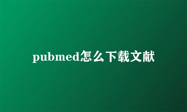 pubmed怎么下载文献