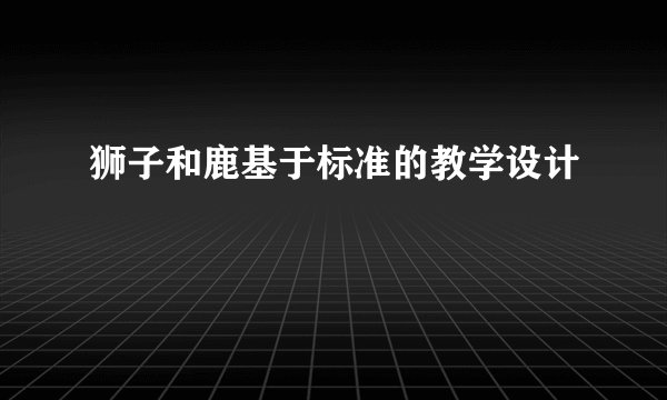 狮子和鹿基于标准的教学设计