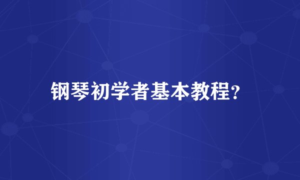 钢琴初学者基本教程？