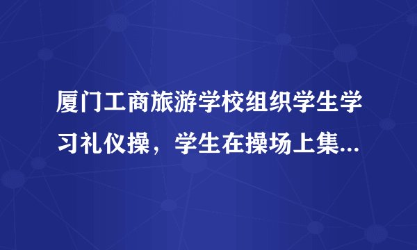 厦门工商旅游学校组织学生学习礼仪操，学生在操场上集体下跪的现场视频在网络流传后引发网友广泛讨论。旅游学校组织学生学习礼仪操是因为（　　）A.从事服务行业的一定要掌握古代的礼仪B. 礼仪能够增添一个人的风采和魅力C. 掌握古代的礼仪是现代生活的必需D. 跪拜礼是中华民族的优秀传统文化