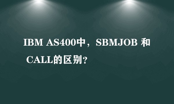 IBM AS400中，SBMJOB 和 CALL的区别？