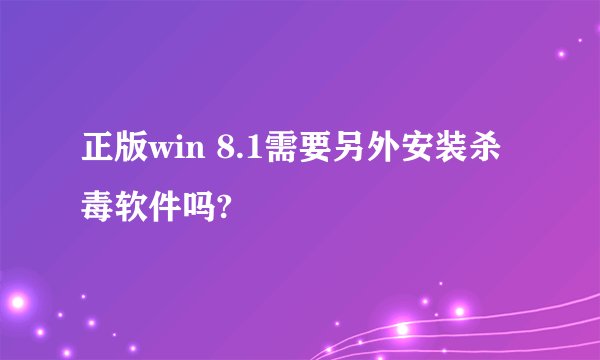 正版win 8.1需要另外安装杀毒软件吗?