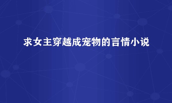 求女主穿越成宠物的言情小说