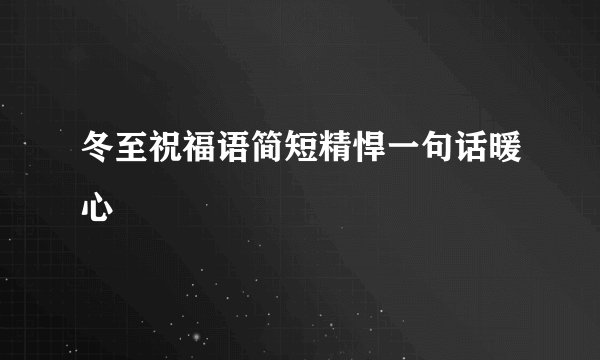 冬至祝福语简短精悍一句话暖心