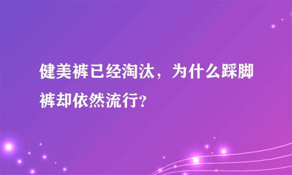 健美裤已经淘汰，为什么踩脚裤却依然流行？