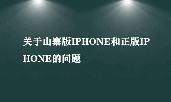关于山寨版IPHONE和正版IPHONE的问题