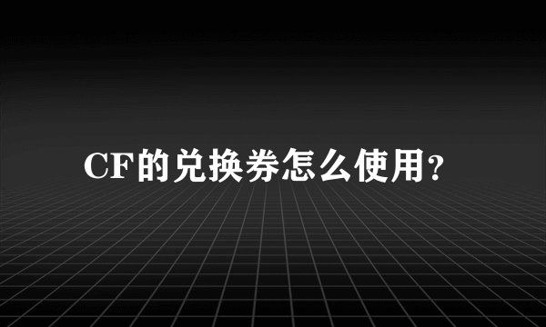CF的兑换券怎么使用？