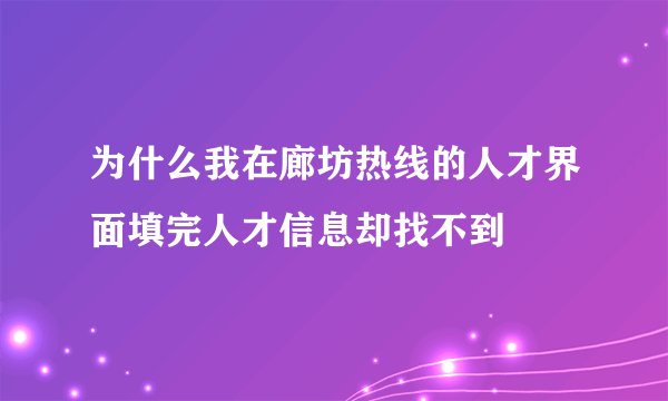 为什么我在廊坊热线的人才界面填完人才信息却找不到
