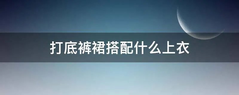打底裤裙搭配什么上衣