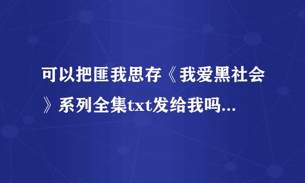 可以把匪我思存《我爱黑社会》系列全集txt发给我吗？谢谢啦