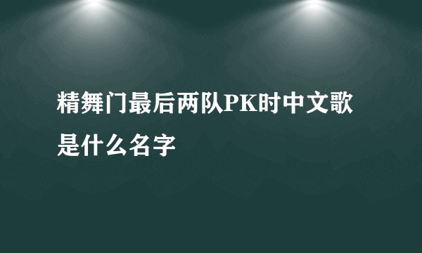 精舞门最后两队PK时中文歌是什么名字