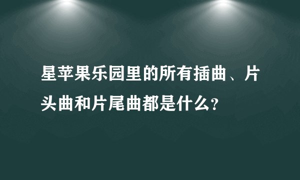星苹果乐园里的所有插曲、片头曲和片尾曲都是什么？