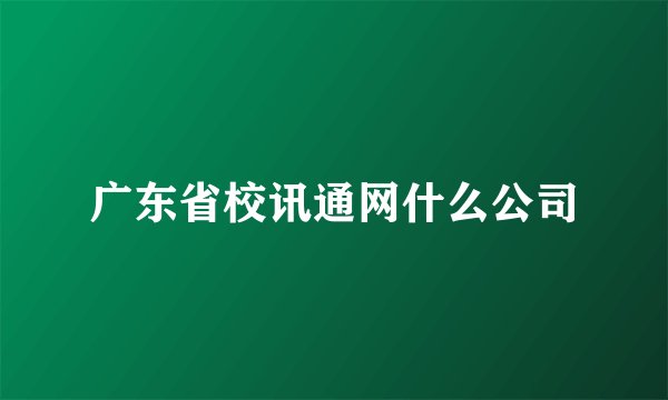 广东省校讯通网什么公司